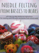 Needle Felting from Basics to Bears: With Step-By-Step Photos and Instructions for Creating Cute Little Bears and Bunnies from Natural Wools