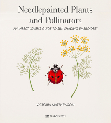 Needlepainted Plants and Pollinators: An Insect Lover's Guide to Silk Shading Embroidery - Matthewson, Victoria