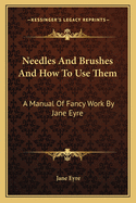 Needles And Brushes And How To Use Them: A Manual Of Fancy Work By Jane Eyre