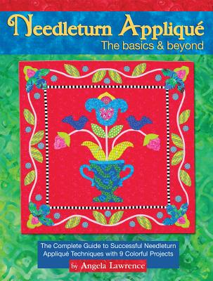 Needleturn Appliqu the Basics & Beyond: The Complete Guide to Successful Needleturn Appliqu Techniques with 9 Colorful Projects - Lawrence, Angela