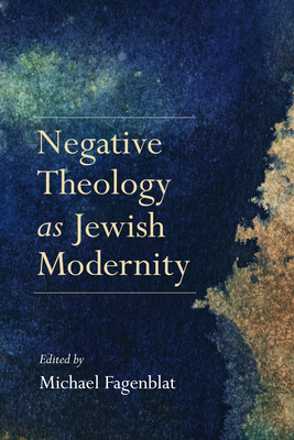 Negative Theology as Jewish Modernity - Fagenblat, Michael (Contributions by), and Bielik-Robson, Agata (Contributions by), and Dobbs-Weinstein, Idit (Contributions by)