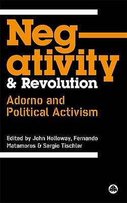 Negativity And Revolution: Adorno And Political Activism - Holloway, John (Editor), and Matamoros, Fernando (Editor)