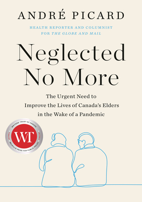 Neglected No More: The Urgent Need to Improve the Lives of Canada's Elders in the Wake of a Pandemic - Picard, Andre