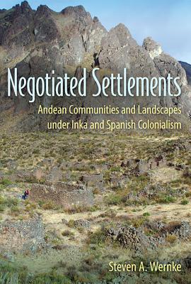 Negotiated Settlements: Andean Communities and Landscapes Under Inka and Spanish Colonialism - Wernke, Steven A