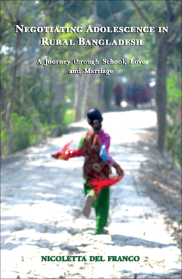 Negotiating Adolescence in Rural Bangladesh: A Journey Through School, Love and Marriage - Del Franco, Nicoletta