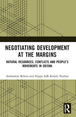 Negotiating Development at the Margins: Natural Resources, Conflicts, and People's Movements in Odisha - Behera, Anshuman, and Nathan, Hippu Salk Kristle