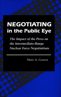 Negotiating in the Public Eye: The Impact of the Press on the Intermediate-Range Nuclear Force Negotiations - Genest, Marc A.