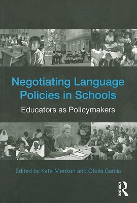 Negotiating Language Policies in Schools: Educators as Policymakers - Menken, Kate (Editor), and Garcia, Ofelia (Editor)