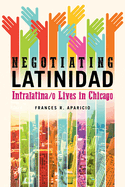 Negotiating Latinidad: Intralatina/O Lives in Chicago Volume 1