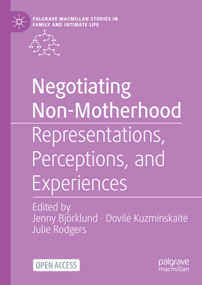 Negotiating Non-Motherhood: Representations, Perceptions, and Experiences - Bjrklund, Jenny (Editor), and Kuzminskaite, Dovile (Editor), and Rodgers, Julie (Editor)