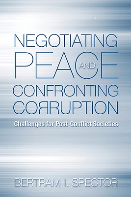 Negotiating Peace and Confronting Corruption: Challenges for Post-Conflict Societies - Spector, Bertram I.