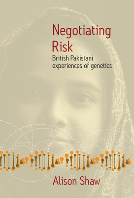 Negotiating Risk: British Pakistani Experiences of Genetics - Shaw, Alison