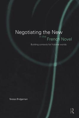 Negotiating the New in the French Novel: Building Contexts for Fictional Worlds - Bridgeman, Teresa