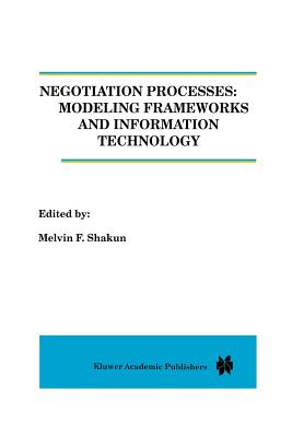 Negotiation Processes: Modeling Frameworks and Information Technology - Shakun, Melvin (Editor)