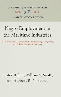 Negro Employment in the Maritime Industries: A Study of Racial Policies in the Shipbuilding, Longshore, and Offshore Maritime Industry - Rubin, Lester, and Swift, William S, and Northrup, Herbert R