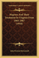 Negroes and Their Treatment in Virginia from 1865-1867 (1910)