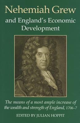 Nehemiah Grew and England's Economic Development: The Means of a Most Ample Increase of the Wealth and Strength of England (1706-7) - Hoppit, Julian (Editor)