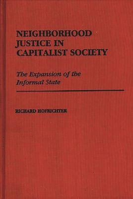 Neighborhood Justice in Capitalist Society: The Expansion of the Informal State - Hofrichter, Richard