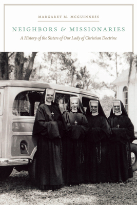 Neighbors and Missionaries: A History of the Sisters of Our Lady of Christian Doctrine - McGuinness, Margaret M, Professor