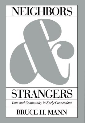 Neighbors and Strangers: Law and Community in Early Connecticut - Mann, Bruce H