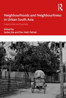 Neighbourhoods and Neighbourliness in Urban South Asia: Subjectivities and Spatiality - Jha, Sadan (Editor), and Pathak, Dev Nath (Editor)