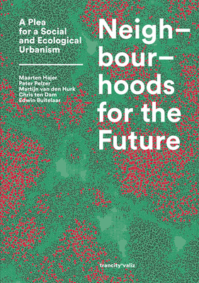 Neighbourhoods for the Future: A Plea for a Social and Ecological Urbanism - Hajer, Maarten (Text by), and Buitelaar, Edwin (Text by), and Dam, Chris Ten (Text by)