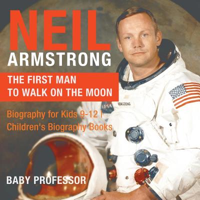 Neil Armstrong: The First Man to Walk on the Moon - Biography for Kids 9-12 Children's Biography Books - Baby Professor