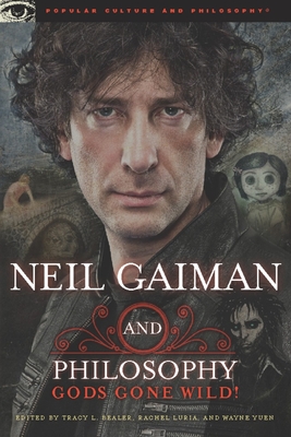 Neil Gaiman and Philosophy: Gods Gone Wild! - Bealer, Tracy L (Editor), and Luria, Rachel (Editor), and Yuen, Wayne (Editor)