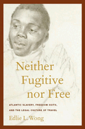 Neither Fugitive Nor Free: Atlantic Slavery, Freedom Suits, and the Legal Culture of Travel