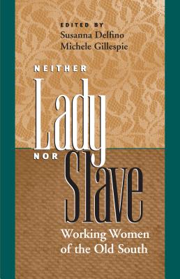 Neither Lady nor Slave: Working Women of the Old South - Delfino, Susanna (Editor), and Gillespie, Michele (Editor)