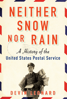 Neither Snow Nor Rain: A History of the United States Postal Service - Leonard, Devin