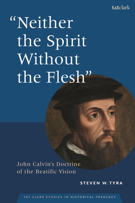 Neither the Spirit Without the Flesh: John Calvin's Doctrine of the Beatific Vision - Tyra, Steven W, and Brewer, Brian C (Editor), and Elowsky, Joel (Editor)