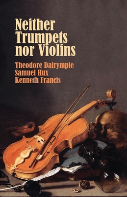 Neither Trumpets Nor Violins - Dalrymple, Theodore, and Hux, Samuel, and Francis, Kenneth