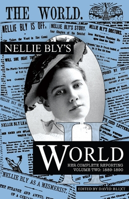 Nellie Bly's World: Her Complete Reporting 1889-1890 - Bly, Nellie, and Blixt, David (Editor)