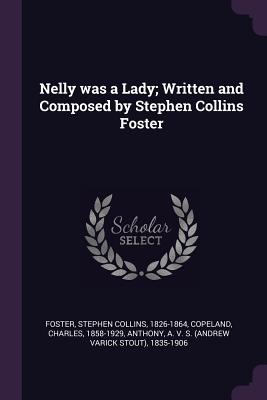 Nelly was a Lady; Written and Composed by Stephen Collins Foster - Foster, Stephen Collins, and Copeland, Charles, and Anthony, A S 1835-1906