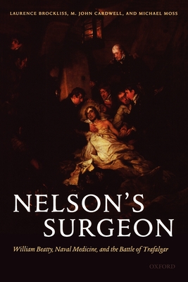Nelson's Surgeon: William Beatty, Naval Medicine, and the Battle of Trafalgar - Brockliss, Laurence, and Cardwell, John, and Moss, Michael