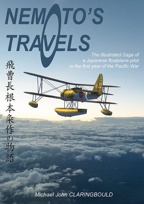 Nemoto'S Travels: The Illustrated Saga of a Japanese Floatplane Pilot in the First Year of the Pacific War - Claringbould, Michael