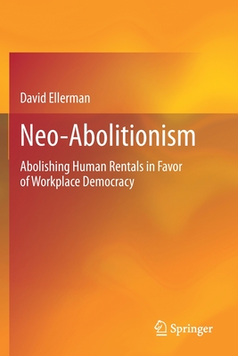 Neo-Abolitionism: Abolishing Human Rentals in Favor of Workplace Democracy - Ellerman, David