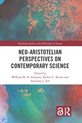 Neo-Aristotelian Perspectives on Contemporary Science - Simpson, William M R (Editor), and Koons, Robert C (Editor), and Teh, Nicholas J (Editor)