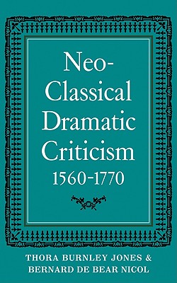 Neo-Classical Dramatic Criticism 1560 1770 - Jones, Thora Burnley, and Jones, T B, and Nicol, Bernard de Bear