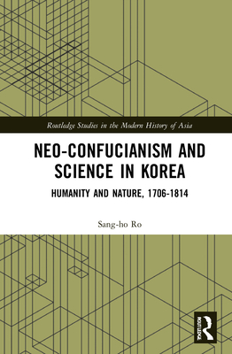 Neo-Confucianism and Science in Korea: Humanity and Nature, 1706-1814 - Ro, Sang-Ho