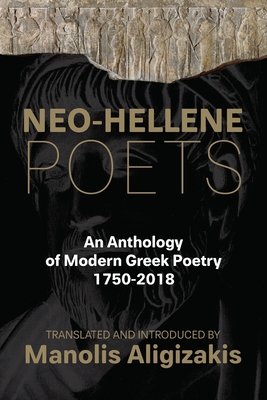 Neo-Hellene Poets: An Anthology of Modern Greek Poetry: 1750-2018 - Ritsos, Yannis, and Aligizakis, Manolis