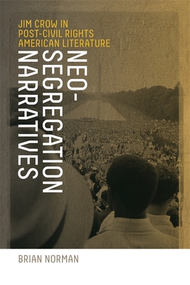 Neo-Segregation Narratives: Jim Crow in Post-Civil Rights American Literature - Norman, Brian