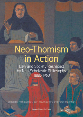 Neo-Thomism in Action: Law and Society Reshaped by Neo-Scholastic Philosophy, 1880-1960 - Decock, Wim (Editor), and Raymaekers, Bart (Editor), and Heyrman, Peter (Editor)