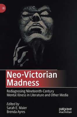 Neo-Victorian Madness: Rediagnosing Nineteenth-Century Mental Illness in Literature and Other Media - Maier, Sarah E (Editor), and Ayres, Brenda (Editor)