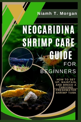 Neocaridina Shrimp Care Guide for Beginners: How to Set Up, Maintain, and Breed a Thriving Freshwater Shrimp Tank - T Morgan, Niamh