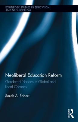 Neoliberal Education Reform: Gendered Notions in Global and Local Contexts - Robert, Sarah A