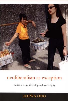 Neoliberalism as Exception: Mutations in Citizenship and Sovereignty - Ong, Aihwa