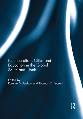 Neoliberalism, Cities and Education in the Global South and North - Gulson, Kalervo N. (Editor), and Pedroni, Thomas C. (Editor)