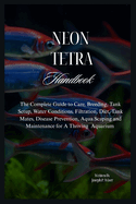 Neon Tetra Handbook: The Complete Guide to Care, Breeding, Tank Setup, Water Conditions, Filtration, Diet, Tank Mates, Disease Prevention, Aqua Scaping and Maintenance for A Thriving Aquarium